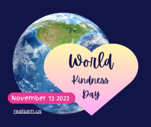 “World Kindness Day” written in bold cursive on a gradient light yellow and pink heart. The background is dark navy blue. On the left behind the heart is Earth. On the lower left it says, “November 13, 2023” and the link realsam.us. 