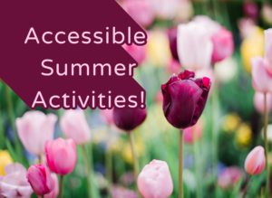 A vibrant garden with pink and purple tulips under soft sunlight. Text on left reads "Accessible Summer Activities!" in white over a dark purple banner.